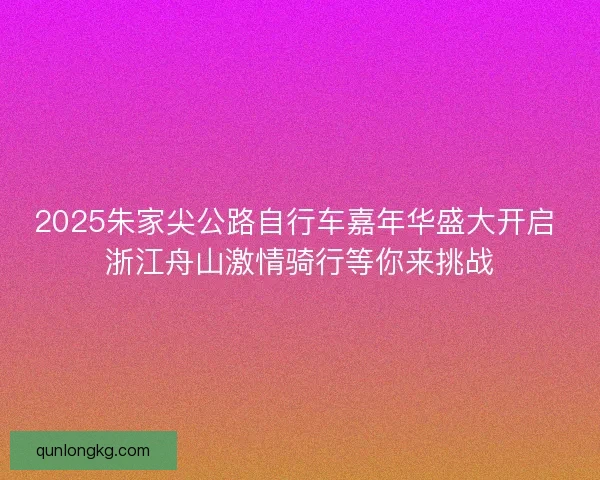 2025朱家尖公路自行车嘉年华盛大开启 浙江舟山激情骑行等你来挑战